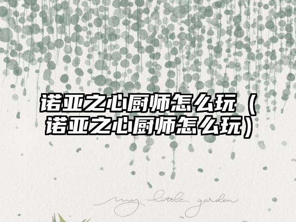 诺亚之心厨师怎么玩（诺亚之心厨师怎么玩）