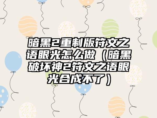 暗黑2重制版符文之语眼光怎么做（暗黑破坏神2符文之语眼光合成不了）