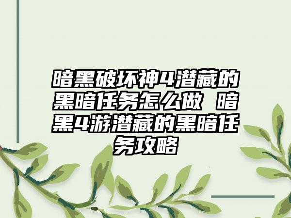 暗黑破坏神4潜藏的黑暗任务怎么做 暗黑4游潜藏的黑暗任务攻略