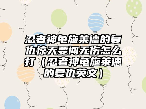 忍者神龟施莱德的复仇惊天要闻无伤怎么打（忍者神龟施莱德的复仇英文）