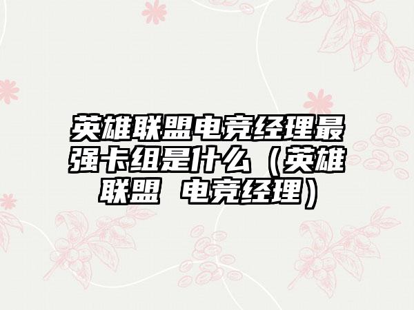 英雄联盟电竞经理最强卡组是什么（英雄联盟 电竞经理）