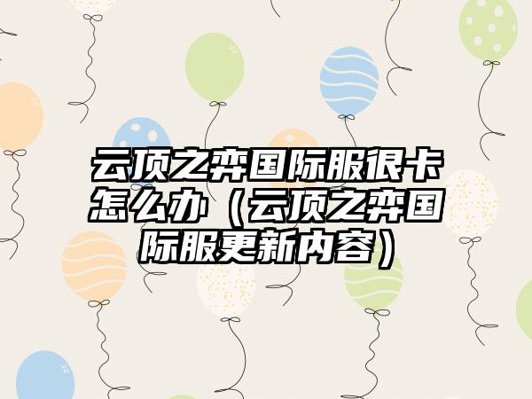 云顶之弈国际服很卡怎么办（云顶之弈国际服更新内容）