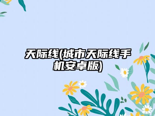 天际线(城市天际线手机安卓版)