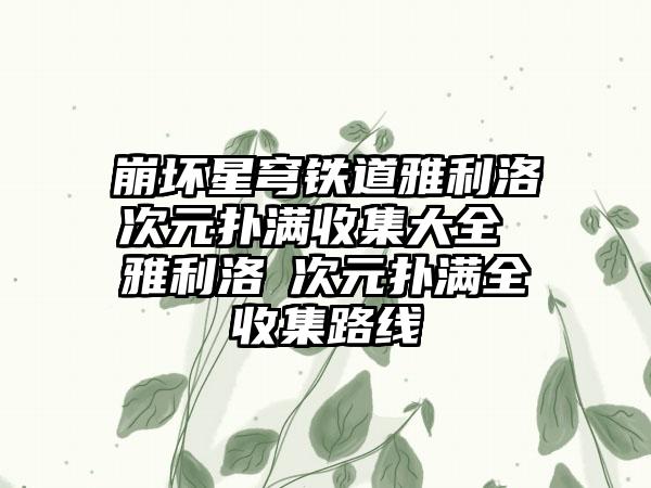 崩坏星穹铁道雅利洛Ⅵ次元扑满收集大全 雅利洛Ⅵ次元扑满全收集路线
