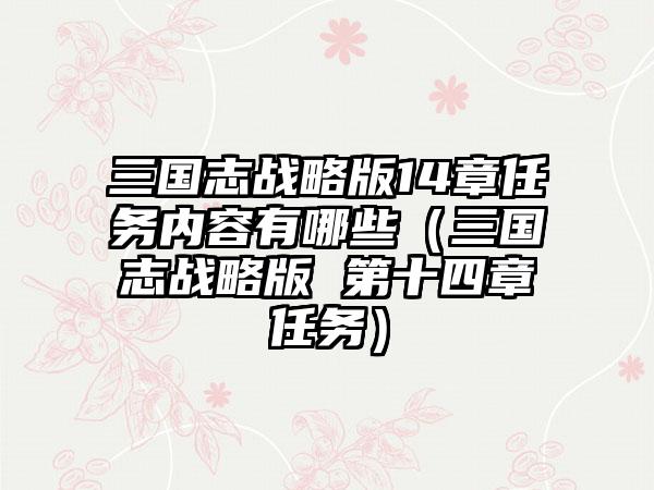三国志战略版14章任务内容有哪些（三国志战略版 第十四章任务）