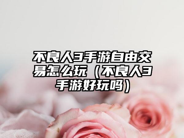 不良人3手游自由交易怎么玩（不良人3手游好玩吗）