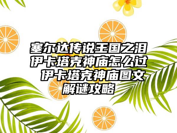 塞尔达传说王国之泪伊卡塔克神庙怎么过 伊卡塔克神庙图文解谜攻略