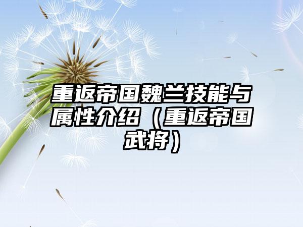 重返帝国魏兰技能与属性介绍（重返帝国武将）