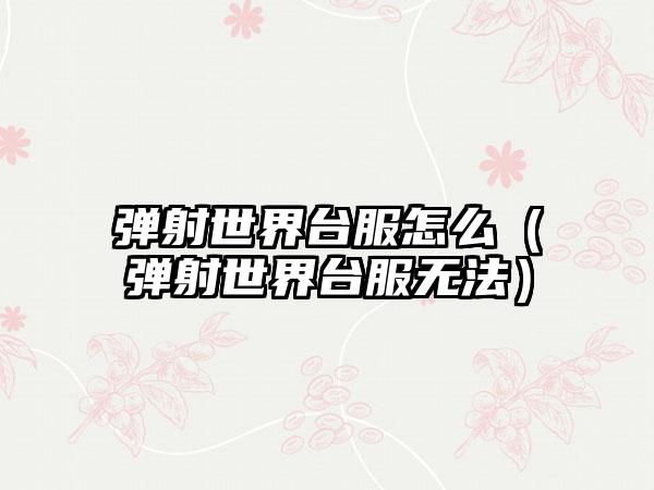 弹射世界台服怎么（弹射世界台服无法）