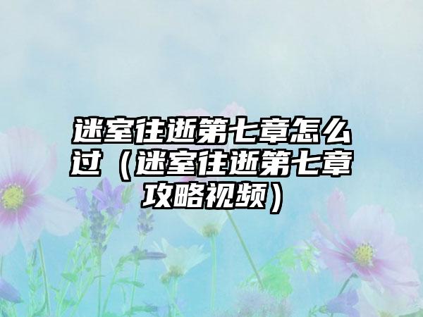 迷室往逝第七章怎么过（迷室往逝第七章攻略视频）