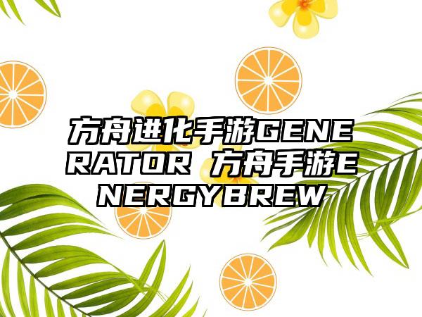 方舟进化手游GENERATOR 方舟手游ENERGYBREW