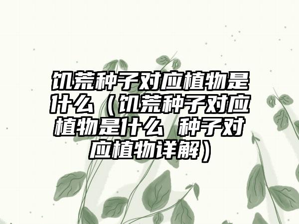 饥荒种子对应植物是什么（饥荒种子对应植物是什么 种子对应植物详解）
