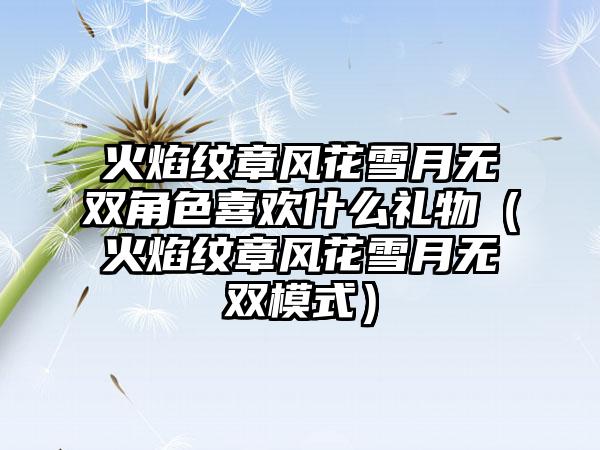火焰纹章风花雪月无双角色喜欢什么礼物（火焰纹章风花雪月无双模式）