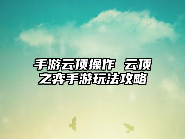 手游云顶操作 云顶之弈手游玩法攻略