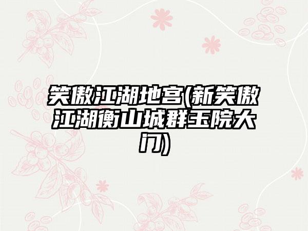 笑傲江湖地宫(新笑傲江湖衡山城群玉院大门)