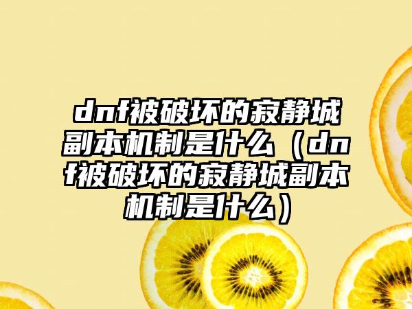 dnf被破坏的寂静城副本机制是什么（dnf被破坏的寂静城副本机制是什么）