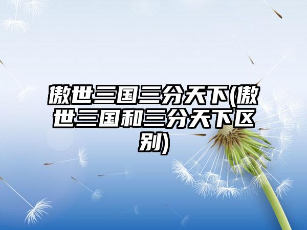 傲世三国三分天下(傲世三国和三分天下区别)