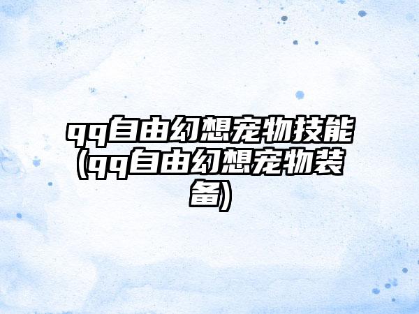 qq自由幻想宠物技能(qq自由幻想宠物装备)