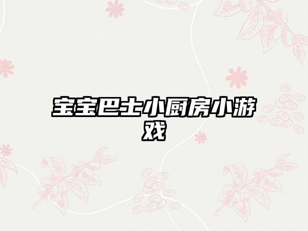 宝宝巴士小厨房小游戏