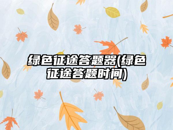 绿色征途答题器(绿色征途答题时间)