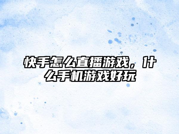 快手怎么直播游戏，什么手机游戏好玩