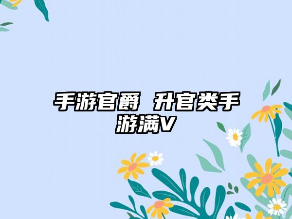 手游官爵 升官类手游满V