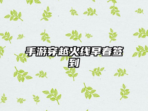 手游穿越火线早春签到