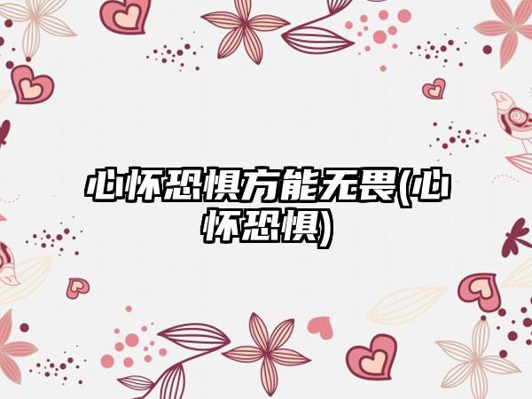 心怀恐惧方能无畏(心怀恐惧)