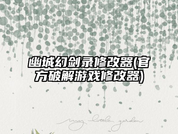 幽城幻剑录修改器(官方破解游戏修改器)