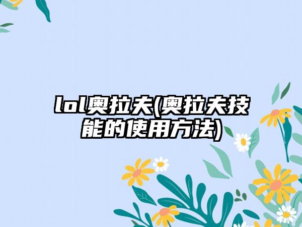 lol奥拉夫(奥拉夫技能的使用方法)