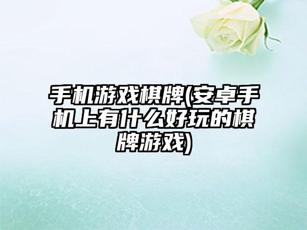 手机游戏棋牌(安卓手机上有什么好玩的棋牌游戏)