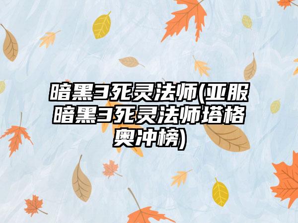 暗黑3死灵法师(亚服暗黑3死灵法师塔格奥冲榜)