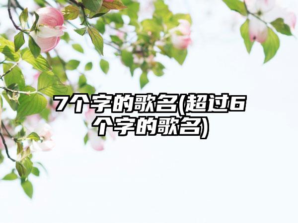 7个字的歌名(超过6个字的歌名)