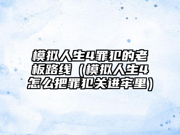 模拟人生4罪犯的老板路线（模拟人生4怎么把罪犯关进牢里）