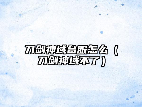 刀剑神域台服怎么（刀剑神域不了）