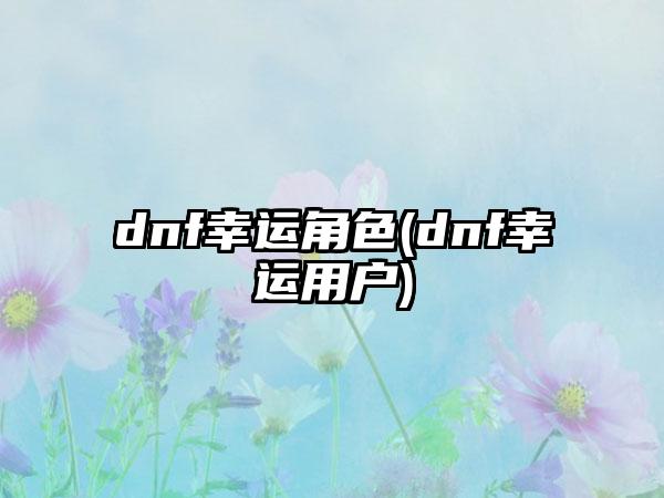 dnf幸运角色(dnf幸运用户)