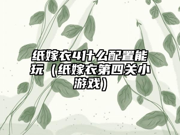 纸嫁衣4什么配置能玩（纸嫁衣第四关小游戏）