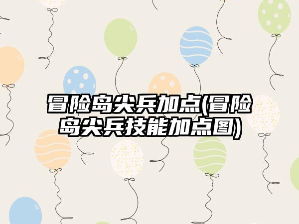 冒险岛尖兵加点(冒险岛尖兵技能加点图)