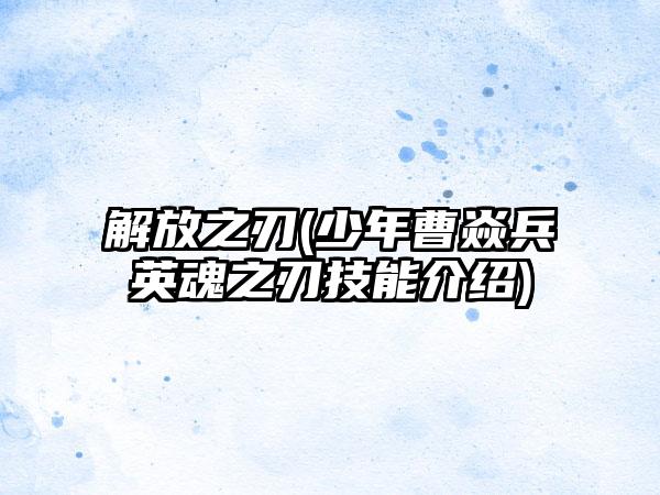 解放之刃(少年曹焱兵英魂之刃技能介绍)