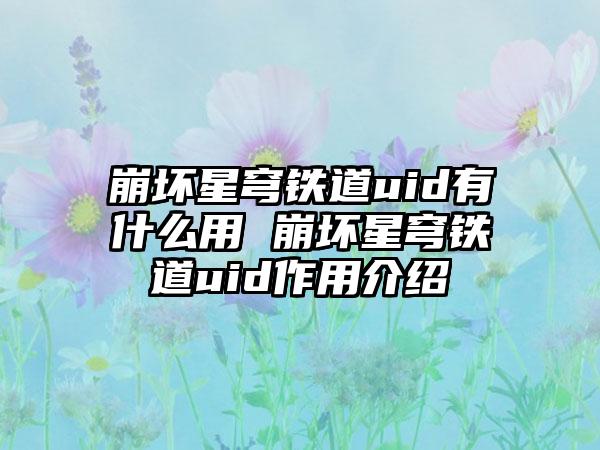 崩坏星穹铁道uid有什么用 崩坏星穹铁道uid作用介绍