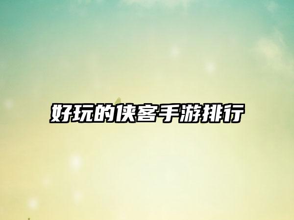 好玩的侠客手游排行