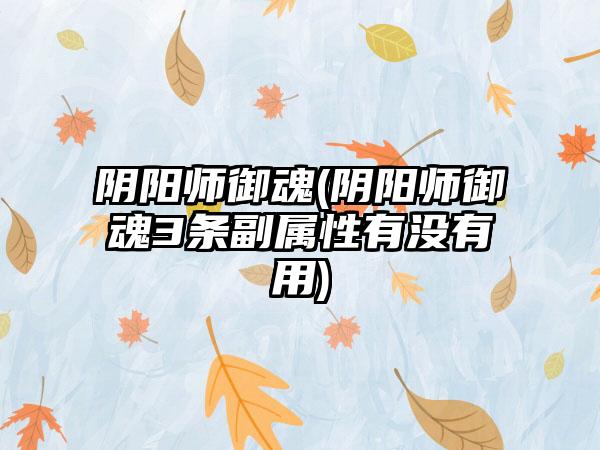 阴阳师御魂(阴阳师御魂3条副属性有没有用)