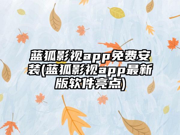蓝狐影视app免费安装(蓝狐影视app最新版软件亮点)