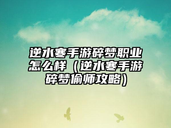 逆水寒手游碎梦职业怎么样（逆水寒手游碎梦偷师攻略）