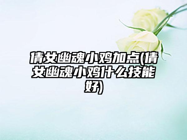 倩女幽魂小鸡加点(倩女幽魂小鸡什么技能好)