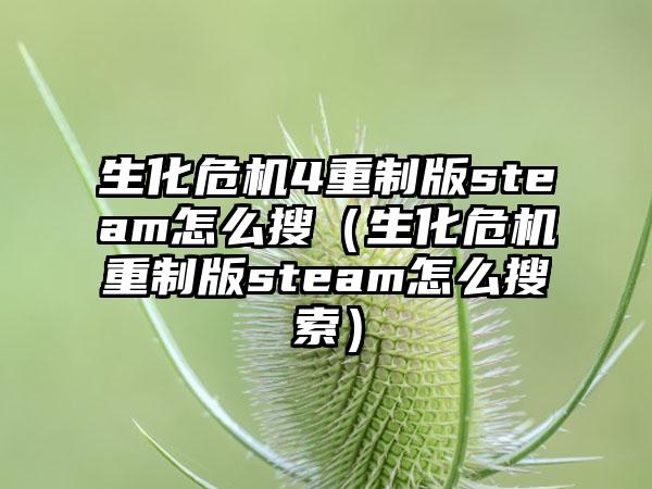 生化危机4重制版steam怎么搜（生化危机重制版steam怎么搜索）