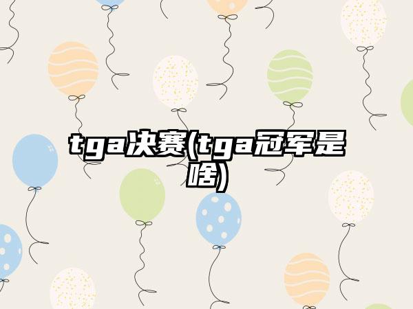tga决赛(tga冠军是啥)