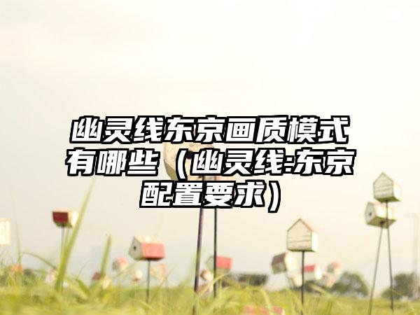 幽灵线东京画质模式有哪些（幽灵线:东京配置要求）