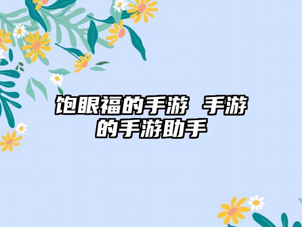 饱眼福的手游 手游的手游助手
