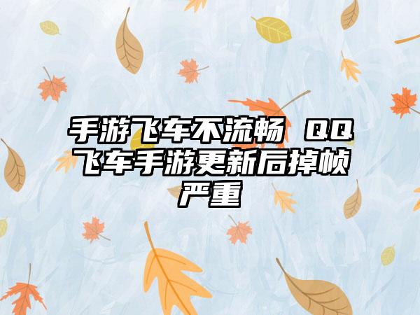 手游飞车不流畅 QQ飞车手游更新后掉帧严重
